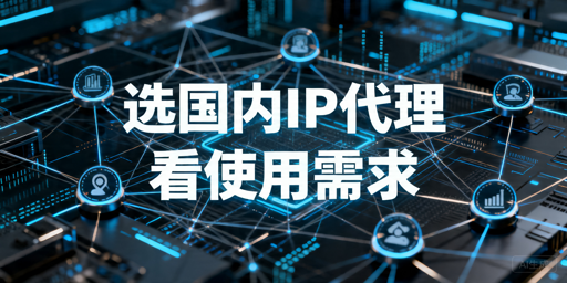 国内IP代理怎么选：数据采集与账号管理的关键判断点