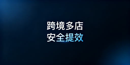 铺货型跨境卖家：多店铺管理浏览器刚需、提效与选型解析
