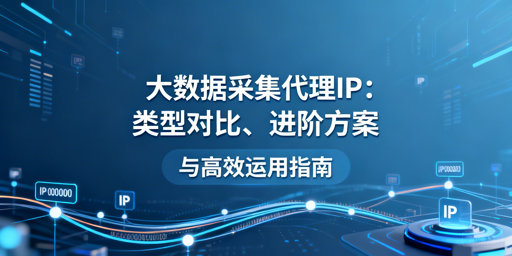 大数据采集代理IP：如何选对又用好？