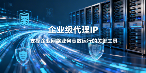 企业级代理IP怎么选？怎么用更高效安全？