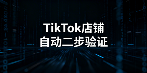 TikTok Shop两步验证自动化合规实现指南