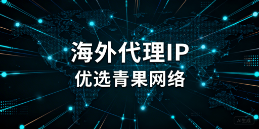 企业海外代理IP选型核心维度与业务场景适配要点