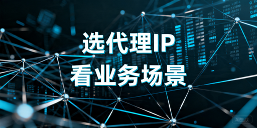 代理IP选型指南：别只看横评数据，要看稳定性与接入成本