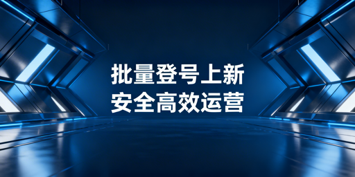 企业级跨境电商多店铺：批量登号上新与工具选型指南