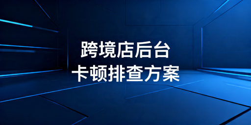 TikTok Shop后台卡顿？排查及解决攻略