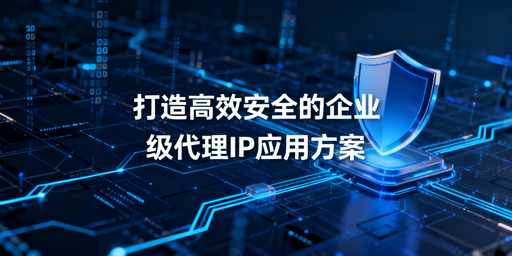 企业级代理IP怎么选？3大维度全解析