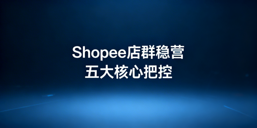 2026 Shopee店群稳定运营：合规及全链路实操指南