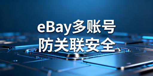 2026 eBay多账号运营：飞跨护航防关联与操作安全