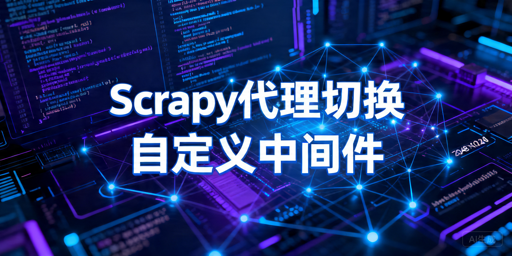 Scrapy自动切换代理IP：下载器中间件配置指南