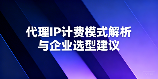 代理IP计费模式这么多，企业该怎么选？