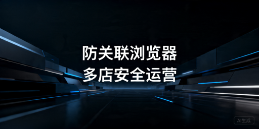 2026年跨境电商防关联浏览器选哪款好？