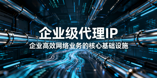 企业如何选适配业务的靠谱代理IP？