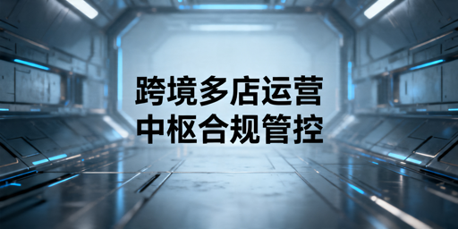 跨境多店运营全攻略：高效管理与合规避坑指南
