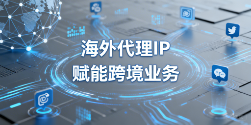 海外社媒运营与跨境数据采集：海外代理IP选型的核心指标与必查前提