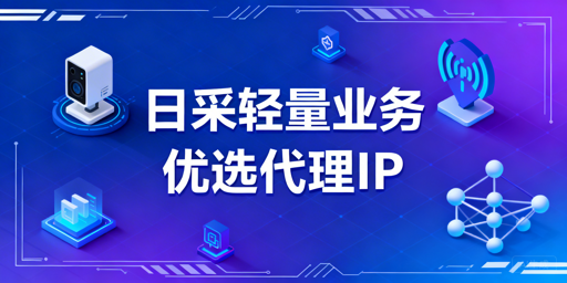 白天轻中度采集业务代理IP的适配代理方案