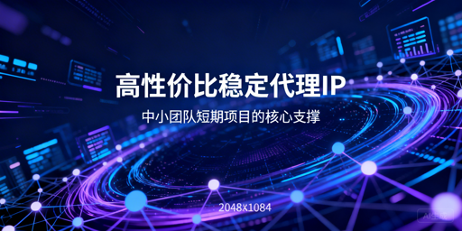 中小团队如何挑选高性价比稳定代理IP？