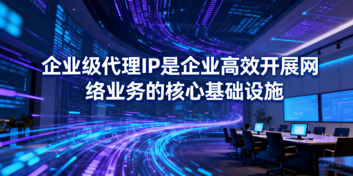 企业级代理IP选型难？核心标准帮你搞定