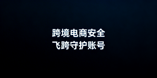 飞跨浏览器：跨境电商卖家的安全运营首选