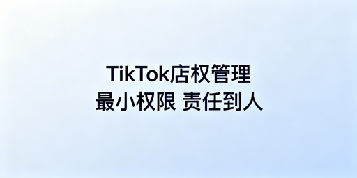TikTok店铺多人管理权限设置与安全防护指南