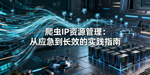 爬虫IP怎么管？从应急到长效的全流程方案