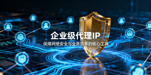 企业如何选适配自身业务的代理IP？
