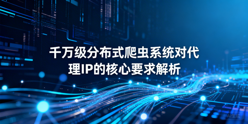 千万级分布式爬虫，代理IP需满足哪些核心条件？