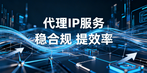 企业级代理IP服务的核心价值、适用场景与选择要点