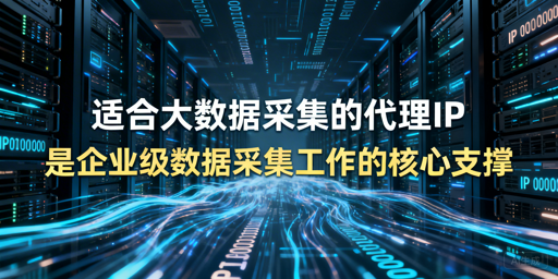 大数据采集如何选代理IP？一文讲透选型逻辑