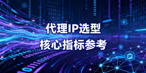 代理IP选型：聚焦核心指标适配业务场景