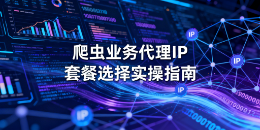 爬虫业务怎么选适配的代理IP套餐？