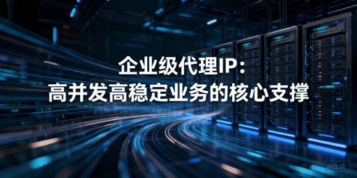 企业级代理IP怎么选？核心逻辑一文解析