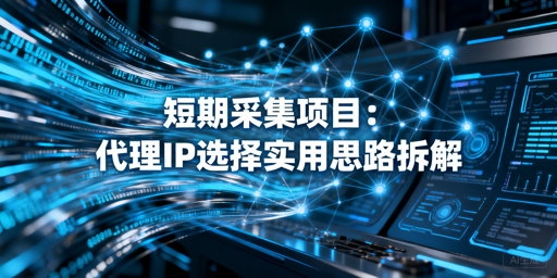 短期采集项目：代理IP怎么选稳又省？