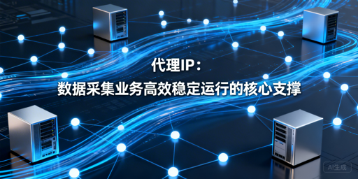 数据采集怎么选代理IP？选型与策略全解析