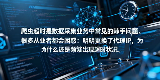 爬虫换IP仍超时？4大原因+解决指南