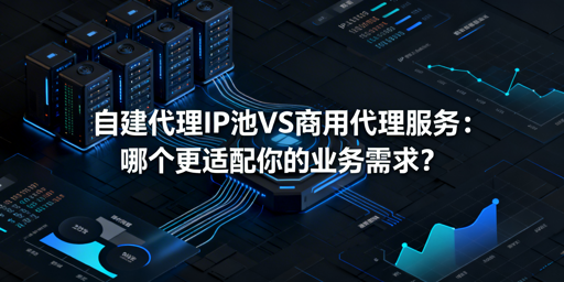 自建代理IP池，真的比商用服务更适配业务？