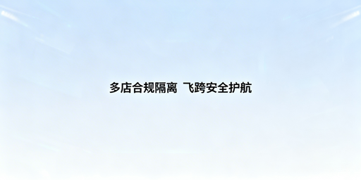 亚马逊多店铺合规运营：全维度隔离与飞跨浏览器