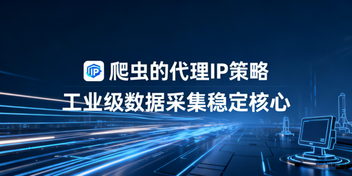 企业级爬虫如何制定高效代理IP策略？