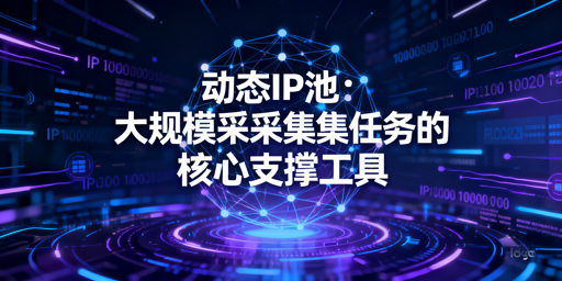 大规模数据采集场景：动态IP池的核心优势、适用边界与合规要点