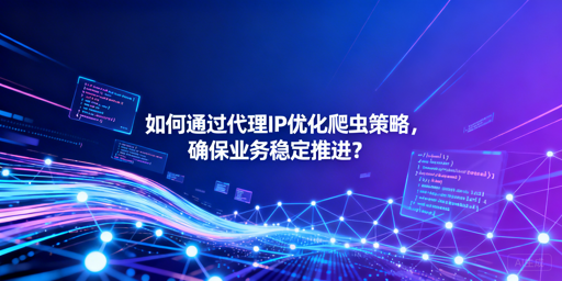如何用代理IP让爬虫高效稳定又合规？