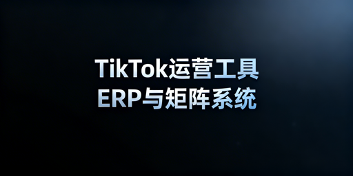 《TikTok Shop自动化运营工具盘点及选购指南》