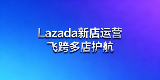 Lazada新手开店运营全流程实操指南