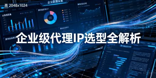 企业级代理IP怎么选？维度+场景+避坑全解析