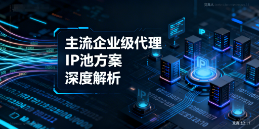 企业级代理IP池怎么选？四大方案深度对比