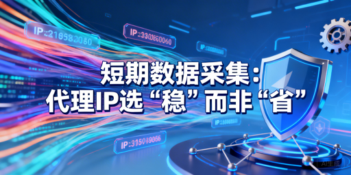 短期数据采集：代理IP选稳还是选省？