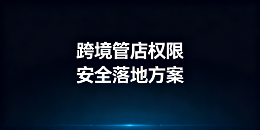 跨境电商多人管店：权限安全方案及工具指南