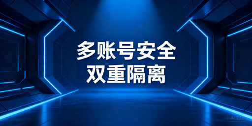 多账号运营防关联核心技术与工具选择指南