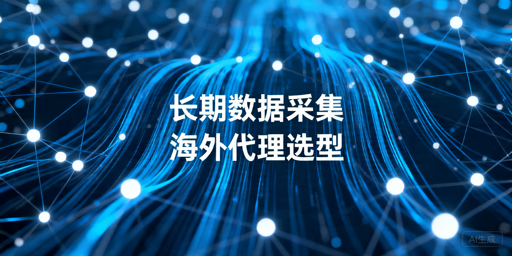 长期海外数据采集：代理IP选型的五大核心指标