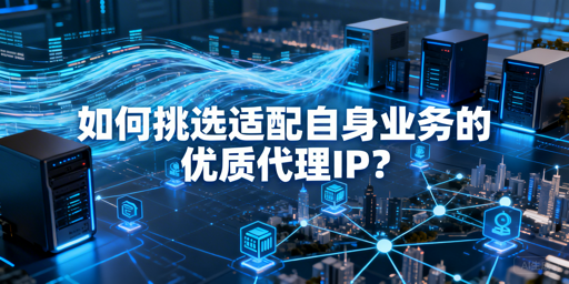 企业该怎么挑选适配业务的优质代理IP？