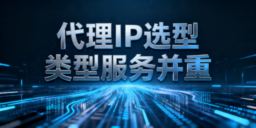 2026年数据采集如何挑选代理IP？先看类型还是服务能力