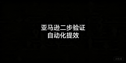 亚马逊两步验证自动化实现方案及操作指南